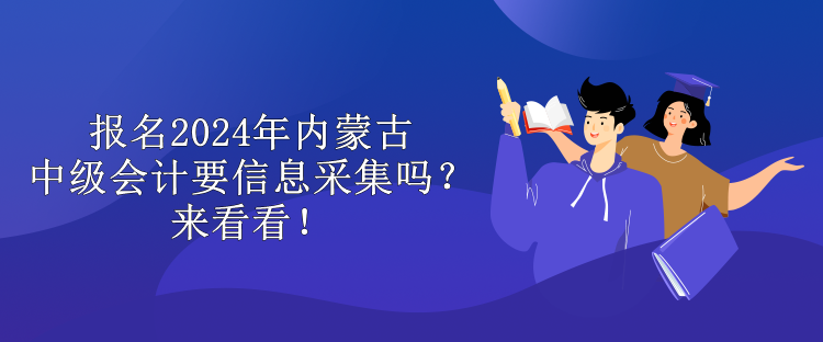 報(bào)名2024年內(nèi)蒙古中級(jí)會(huì)計(jì)要信息采集嗎？來看看！