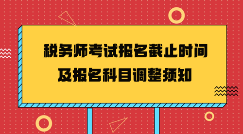 2024年稅務(wù)師考試報(bào)名截止時(shí)間及報(bào)名科目調(diào)整須知