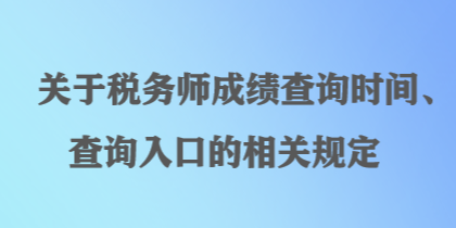 關(guān)于稅務師成績查詢時間、查詢?nèi)肟诘南嚓P(guān)規(guī)定