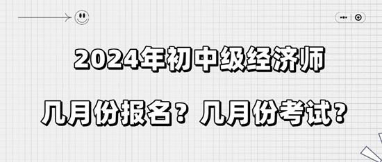 2024年初中級經(jīng)濟師幾月份報名？幾月份考試？