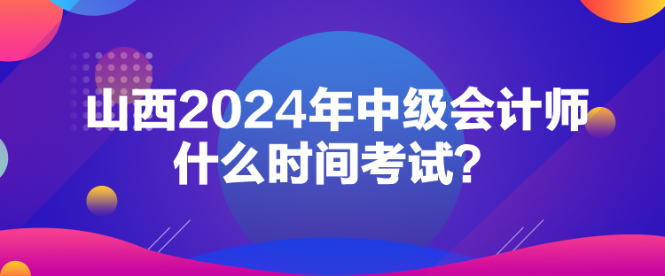 山西2024年中級(jí)會(huì)計(jì)師什么時(shí)間考試？