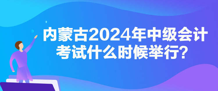 內(nèi)蒙古2024年中級會計考試什么時候舉行？