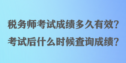 稅務(wù)師考試成績多久有效？考試后什么時候查詢成績？