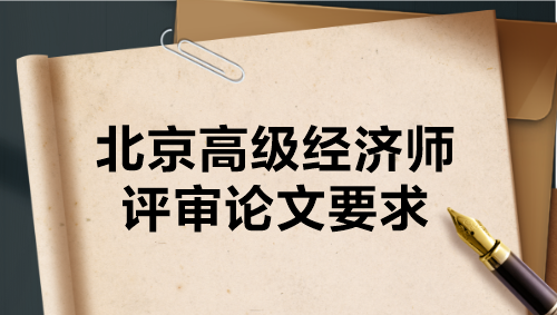 北京高級經(jīng)濟師評審論文要求