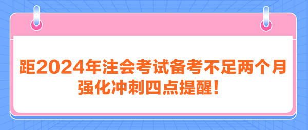 距2024年注會考試備考不足兩個月 強化沖刺四點提醒！