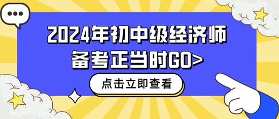 2024年初中級經(jīng)濟(jì)師備考正當(dāng)時(shí)GO>