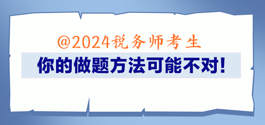 @2024稅務(wù)師考生 你的做題方法可能不對(duì)！