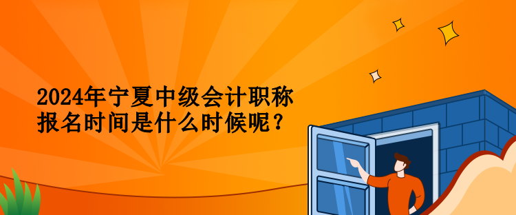 2024年寧夏中級(jí)會(huì)計(jì)職稱報(bào)名時(shí)間是什么時(shí)候呢？