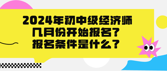 2024年初中級(jí)經(jīng)濟(jì)師幾月份開始報(bào)名？報(bào)名條件是什么？