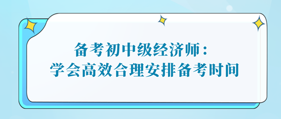 備考初中級經濟師：學會高效合理安排備考時間