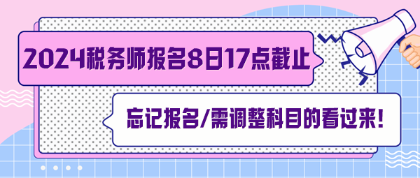 稅務師報名7月8日截止！忘記報名、交費及需調(diào)整科目的看過來