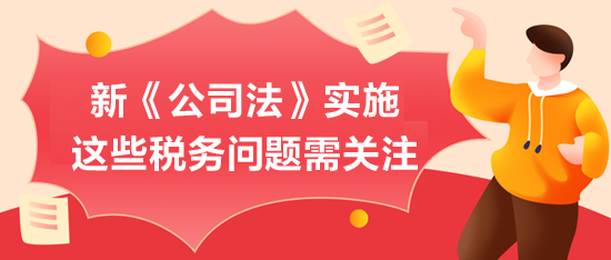 新《公司法》實施，這些稅務問題需關注