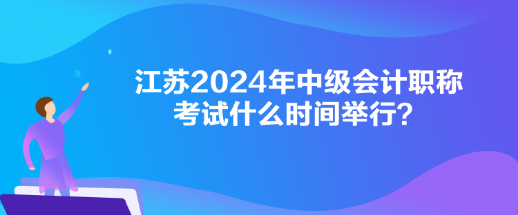 江蘇2024年中級(jí)會(huì)計(jì)職稱考試什么時(shí)間舉行？