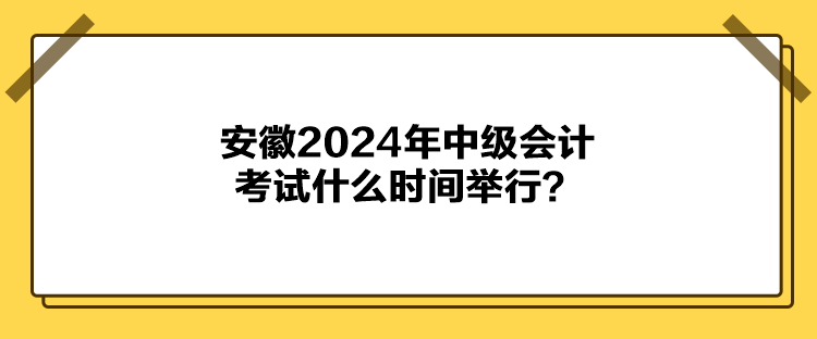 安徽2024年中級(jí)會(huì)計(jì)考試什么時(shí)間舉行？