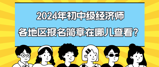 2024年初中級經(jīng)濟(jì)師各地區(qū)報(bào)名簡章在哪兒查看？