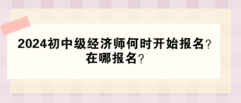 2024年初中級經(jīng)濟(jì)師何時(shí)開始報(bào)名？在哪報(bào)名？