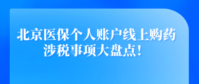 北京醫(yī)保個人賬戶線上購藥涉稅事項大盤點！