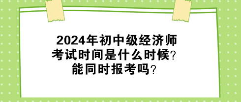 2024年初中級(jí)經(jīng)濟(jì)師考試時(shí)間是什么時(shí)候？能同時(shí)報(bào)考嗎？