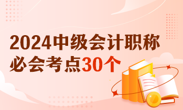 【精選考點(diǎn)】2024中級(jí)會(huì)計(jì)實(shí)務(wù)必會(huì)考點(diǎn)30個(gè) 有視頻有講義！