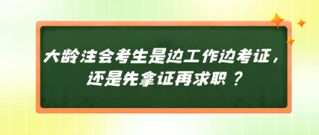 大齡注會考生是邊工作邊考證，還是先拿證再求職？