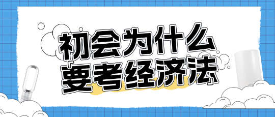 為什么考初級會計還需要考經(jīng)濟法？