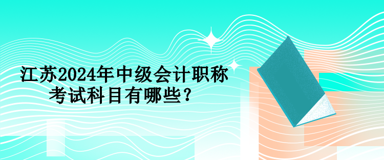 江蘇2024年中級(jí)會(huì)計(jì)職稱考試科目有哪些？