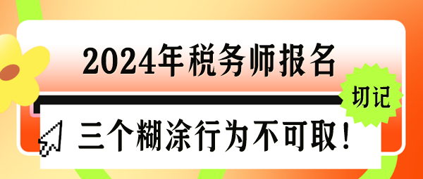 2024年稅務(wù)師報(bào)名三個(gè)“糊涂行為”千萬(wàn)不可??！