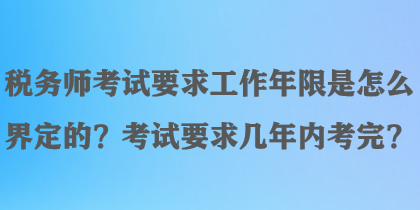 稅務(wù)師考試要求工作年限是怎么界定的？考試要求幾年內(nèi)考完？