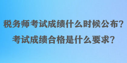 稅務(wù)師考試成績什么時候公布？考試成績合格是什么要求？