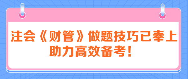 注會(huì)《財(cái)管》做題技巧已奉上 助力高效備考！