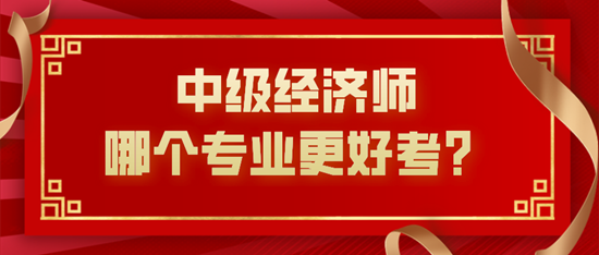 中級經(jīng)濟師哪個專業(yè)更好考？