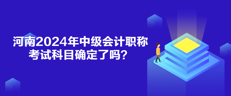 河南2024年中級(jí)會(huì)計(jì)職稱考試科目確定了嗎？