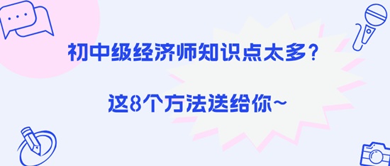 初中級經(jīng)濟(jì)師知識點(diǎn)太多？這8個(gè)方法送給你~