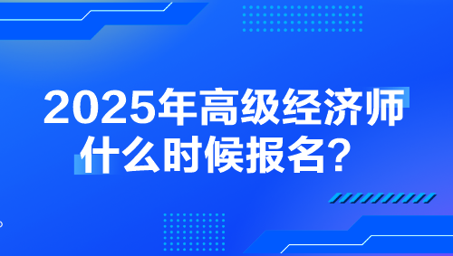 2025年高級經(jīng)濟(jì)師什么時(shí)候報(bào)名？