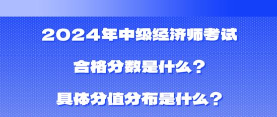 2024年中級(jí)經(jīng)濟(jì)師考試合格分?jǐn)?shù)是什么？具體分值分布是什么？