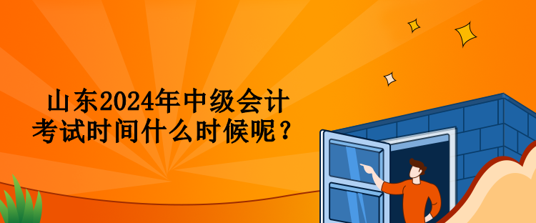 山東2024年中級會計考試時間什么時候呢？