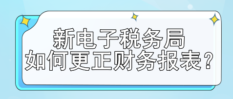 新電子稅務(wù)局如何更正財務(wù)報表？