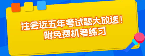 注會(huì)近五年考試題大放送！附免費(fèi)機(jī)考練習(xí)