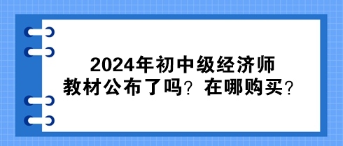 2024年初中級經(jīng)濟師教材公布了嗎？在哪購買？