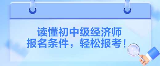 讀懂2024初中級(jí)經(jīng)濟(jì)師報(bào)名條件，輕松報(bào)考！