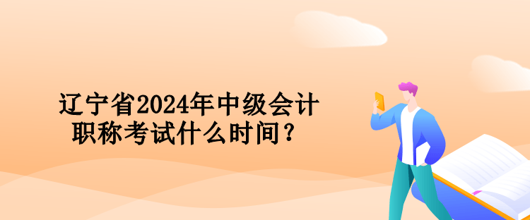 遼寧省2024年中級會計職稱考試什么時間？