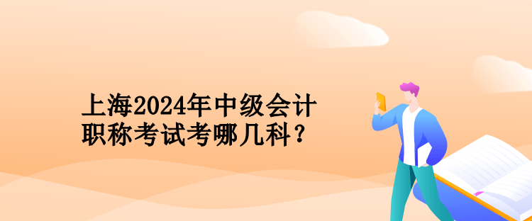 上海2024年中級(jí)會(huì)計(jì)職稱考試考哪幾科？