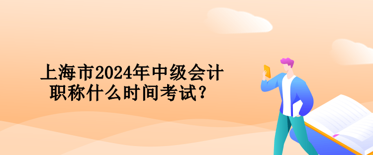 上海市2024年中級會計職稱什么時間考試？