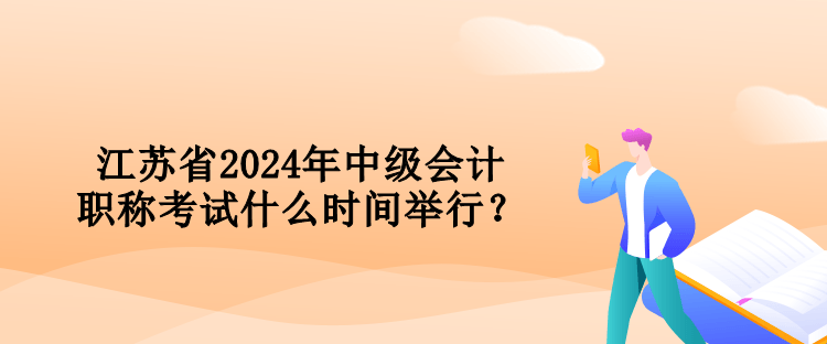 江蘇省2024年中級(jí)會(huì)計(jì)職稱考試什么時(shí)間舉行？