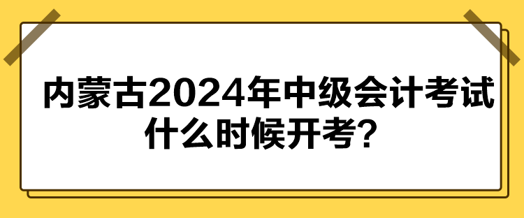 內(nèi)蒙古2024年中級會計考試什么時候開考？