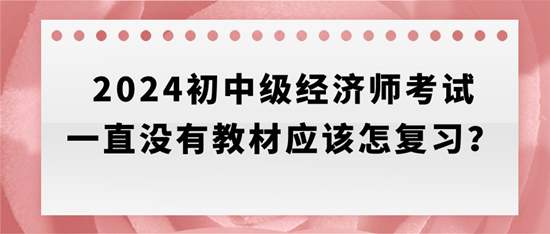 2024初中級經(jīng)濟師考試一直沒有教材應(yīng)該怎復(fù)習？