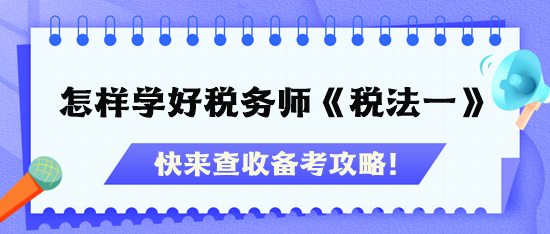 怎樣才能學(xué)好稅務(wù)師《稅法一》？快查收備考攻略！