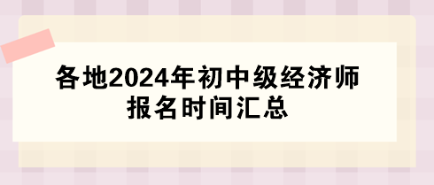 各地2024年初中級經(jīng)濟師報名時間匯總