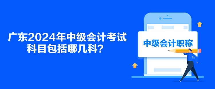 廣東2024年中級會計考試科目包括哪幾科？