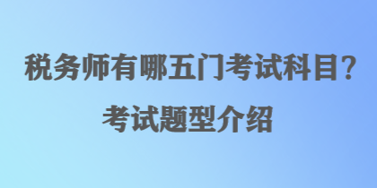 稅務(wù)師有哪五門(mén)考試科目？考試題型介紹